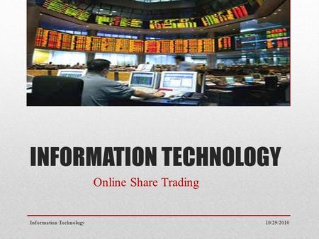 INFORMATION TECHNOLOGY Online Share Trading 10/29/2010Information Technology.