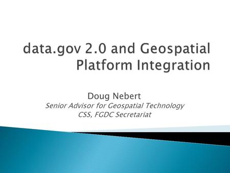 Doug Nebert Senior Advisor for Geospatial Technology CSS, FGDC Secretariat.
