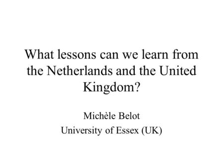 What lessons can we learn from the Netherlands and the United Kingdom? Michèle Belot University of Essex (UK)