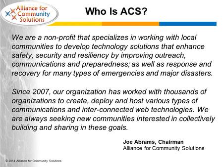 © 2014 Alliance for Community Solutions Who Is ACS? We are a non-profit that specializes in working with local communities to develop technology solutions.
