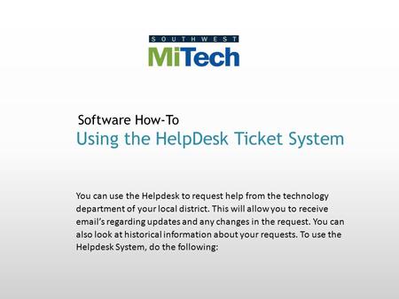 Software How-To Using the HelpDesk Ticket System You can use the Helpdesk to request help from the technology department of your local district. This will.