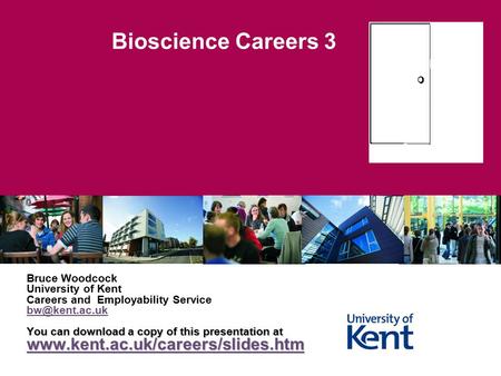Bioscience Careers 3 Bruce Woodcock University of Kent Careers and Employability Service You can download a copy of this presentation at.
