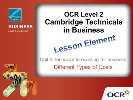 OCR Level 2 Cambridge Technicals in Business Unit 3: Financial forecasting for business Different Types of Costs.