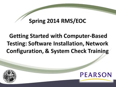 Spring 2014 RMS/EOC Getting Started with Computer-Based Testing: Software Installation, Network Configuration, & System Check Training.