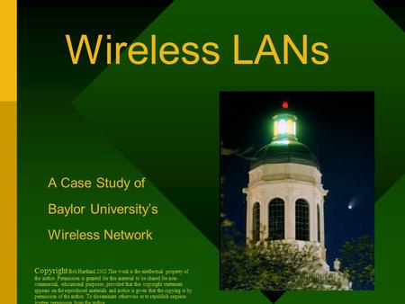 Wireless LANs A Case Study of Baylor University’s Wireless Network Copyright Bob Hartland 2002 This work is the intellectual property of the author. Permission.