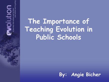 The Importance of Teaching Evolution in Public Schools By: Angie Bicher.