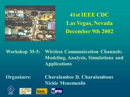 41st IEEE CDC Las Vegas, Nevada December 9th 2002 Workshop M-5:Wireless Communication Channels: Modeling, Analysis, Simulations and Applications Organizers:Charalambos.