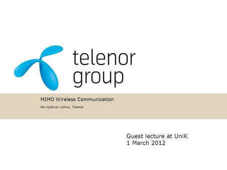 MIMO Wireless Communication Per Hjalmar Lehne, Telenor Guest lecture at UniK 1 March 2012.