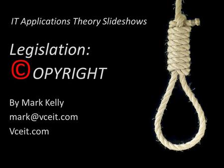 IT Applications Theory Slideshows By Mark Kelly Vceit.com Legislation: © OPYRIGHT.