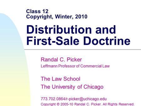 Class 12 Copyright, Winter, 2010 Distribution and First-Sale Doctrine Randal C. Picker Leffmann Professor of Commercial Law The Law School The University.