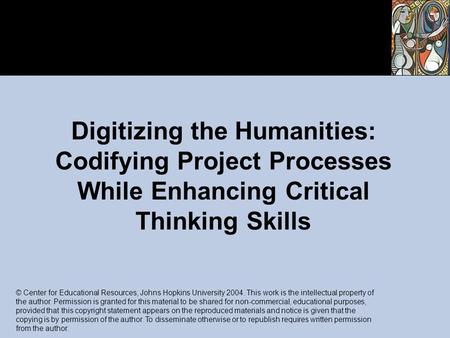Digitizing the Humanities: Codifying Project Processes While Enhancing Critical Thinking Skills © Center for Educational Resources, Johns Hopkins University.