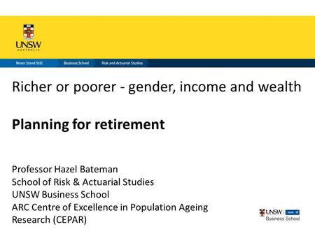 Richer or poorer - gender, income and wealth Planning for retirement Professor Hazel Bateman School of Risk & Actuarial Studies UNSW Business School ARC.