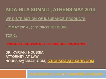 AIDA-HILA SUMMIT, ATHENS MAY 2014 WP DISTRIBUTION OF INSURANCE PRODUCTS 8 TH MAY 11:30-13:30 HOURS TOPIC: “ PRICING TRANSPARENCY IN BUNDLING INSURANCE.