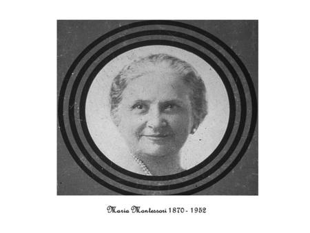 Maria Montessori 1870 - 1952. Maria Montessori was born in Chiarvalle, Italy August, 1870 Her family lived in an apartment on the second floor above a.