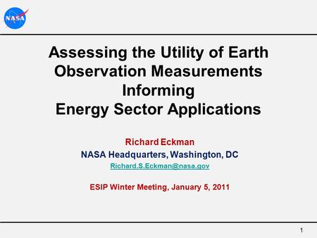1 Assessing the Utility of Earth Observation Measurements Informing Energy Sector Applications Richard Eckman NASA Headquarters, Washington, DC
