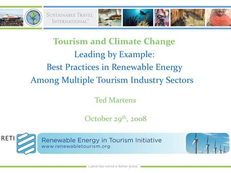 Tourism and Climate Change Leading by Example: Best Practices in Renewable Energy Among Multiple Tourism Industry Sectors Ted Martens October 29 th, 2008.
