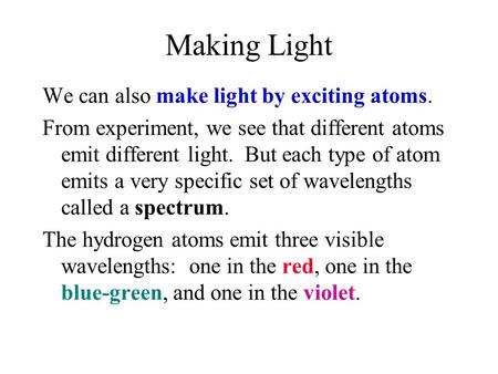 Making Light We can also make light by exciting atoms. From experiment, we see that different atoms emit different light. But each type of atom emits a.
