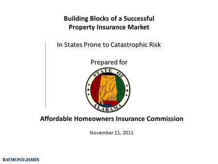 Affordable Homeowners Insurance Commission November 21, 2011 Building Blocks of a Successful Property Insurance Market In States Prone to Catastrophic.