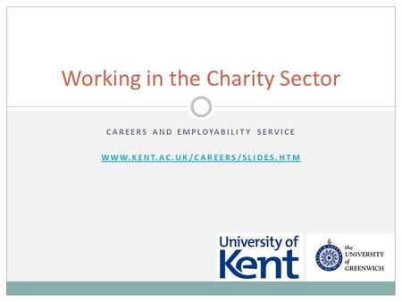 CAREERS AND EMPLOYABILITY SERVICE WWW.KENT.AC.UK/CAREERS/SLIDES.HTM Working in the Charity Sector.