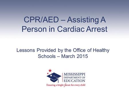 CPR/AED – Assisting A Person in Cardiac Arrest Lessons Provided by the Office of Healthy Schools – March 2015.