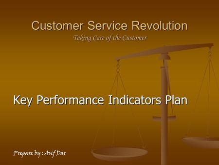 Customer Service Revolution Taking Care of the Customer Key Performance Indicators Plan Prepare by : Asif Dar.