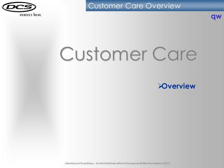 Customer Care Overview DCS confidential and Proprietary. Do Not Distribute without the Express Written Permission of DCS Customer Care  Overview qw.