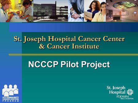 St. Joseph Hospital Cancer Center & Cancer Institute NCCCP Pilot Project.