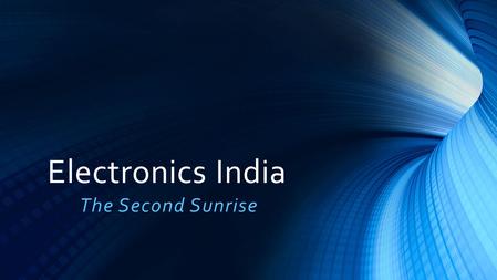 Electronics India The Second Sunrise. Content Why India? Emerging Opportunities Policy Environment.
