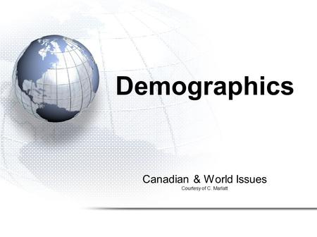 Canadian & World Issues Courtesy of C. Marlatt Demographics.