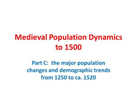 Medieval Population Dynamics to 1500 Part C: the major population changes and demographic trends from 1250 to ca. 1520.