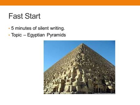 Fast Start 5 minutes of silent writing. Topic – Egyptian Pyramids.