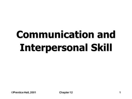 ©Prentice Hall, 2001Chapter 121 Communication and Interpersonal Skill.