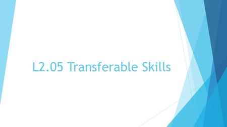 L2.05 Transferable Skills. Transferable Skills Skills you use in one career that can transfer to another related career i.e.: anything that you can “take.