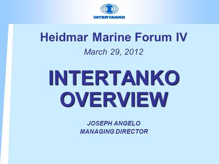 Heidmar Marine Forum IV March 29, 2012 INTERTANKO OVERVIEW JOSEPH ANGELO MANAGING DIRECTOR.