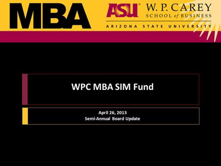 WPC MBA SIM Fund April 26, 2013 Semi-Annual Board Update.