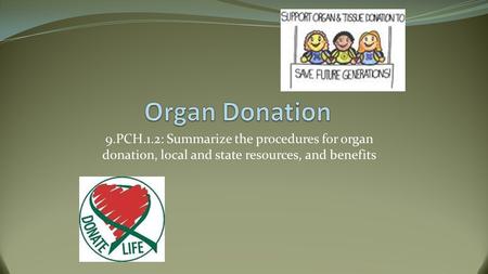 Organ Donation 9.PCH.1.2: Summarize the procedures for organ donation, local and state resources, and benefits.