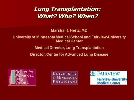 Lung Transplantation: What? Who? When? Marshall I. Hertz, MD University of Minnesota Medical School and Fairview-University Medical Center Medical Director,