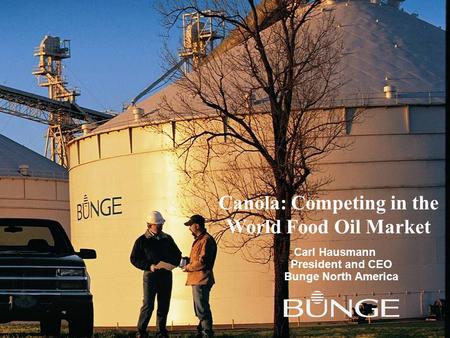 Canola: Competing in the World Food Oil Market Carl Hausmann President and CEO Bunge North America.