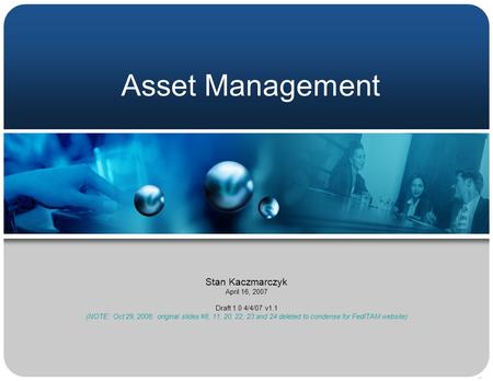 Asset Management Stan Kaczmarczyk April 16, 2007 Draft 1.0 4/4/07 v1.1 (NOTE: Oct 29, 2008: original slides #8, 11, 20, 22, 23 and 24 deleted to condense.