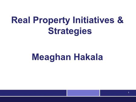 1 Real Property Initiatives & Strategies Meaghan Hakala.