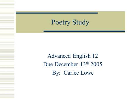 Poetry Study Advanced English 12 Due December 13 th 2005 By: Carlee Lowe.