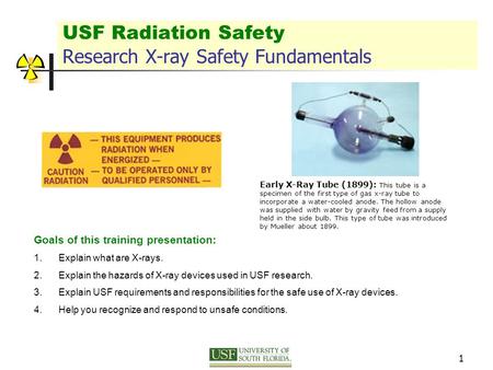 1 USF Radiation Safety Research X-ray Safety Fundamentals Goals of this training presentation: 1.Explain what are X-rays. 2.Explain the hazards of X-ray.