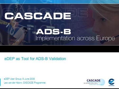 EDEP as Tool for ADS-B Validation eDEP User Group, 9 June 2008 Leo van der Hoorn, CASCADE Programme.