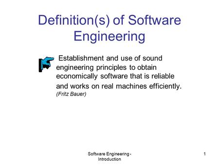 Software Engineering - Introduction 1 Definition(s) of Software Engineering Establishment and use of sound engineering principles to obtain economically.