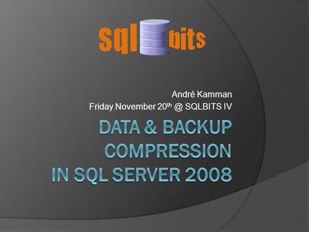 André Kamman Friday November 20 SQLBITS IV. About Me  André Kamman  > 20 years in IT  Main focus on complex SQL Server environments (or a whole.