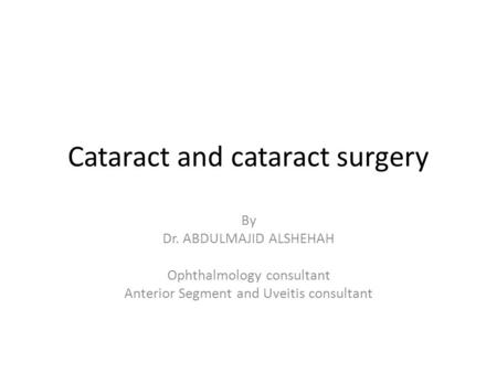 Cataract and cataract surgery By Dr. ABDULMAJID ALSHEHAH Ophthalmology consultant Anterior Segment and Uveitis consultant.
