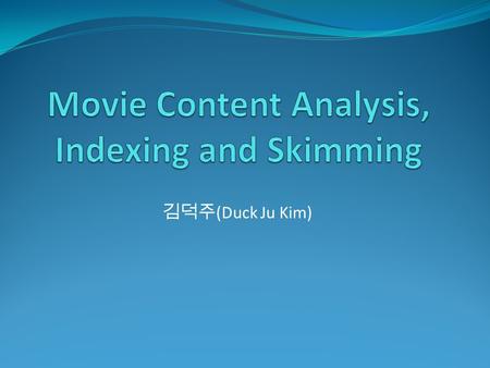 김덕주 (Duck Ju Kim). Problems What is the objective of content-based video analysis? Why supervised identification has limitation? Why should use integrated.