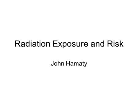 Radiation Exposure and Risk John Hamaty. Evaluation of Radiation Exposure Levels in Cine Cardiac Catheterization Laboratories American Association of.