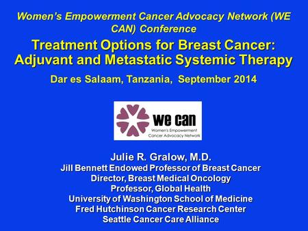 Women’s Empowerment Cancer Advocacy Network (WE CAN) Conference Treatment Options for Breast Cancer: Adjuvant and Metastatic Systemic Therapy Dar es Salaam,
