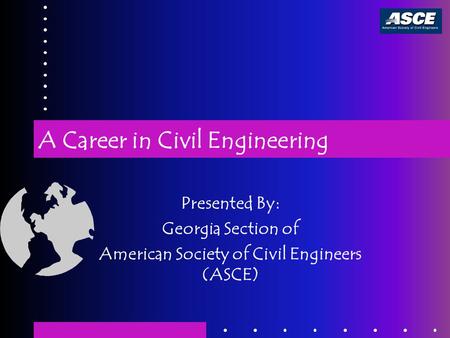 A Career in Civil Engineering Presented By: Georgia Section of American Society of Civil Engineers (ASCE)